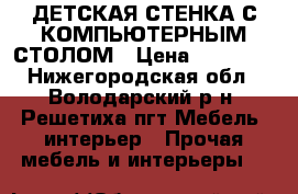 ДЕТСКАЯ СТЕНКА С КОМПЬЮТЕРНЫМ СТОЛОМ › Цена ­ 10 000 - Нижегородская обл., Володарский р-н, Решетиха пгт Мебель, интерьер » Прочая мебель и интерьеры   